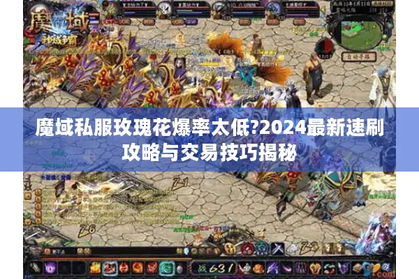 魔域私服玫瑰花爆率太低?2024最新速刷攻略与交易技巧揭秘