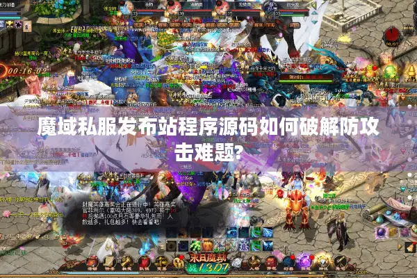 魔域私服发布站程序源码如何破解防攻击难题?