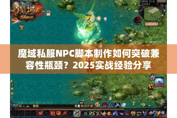 魔域私服NPC脚本制作如何突破兼容性瓶颈？2025实战经验分享