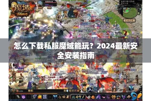怎么下载私服魔域能玩？2024最新安全安装指南