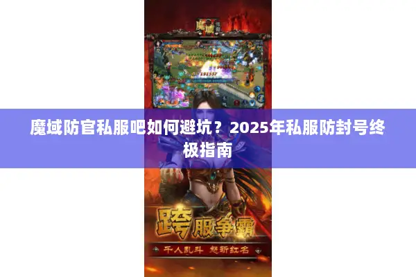 魔域防官私服吧如何避坑？2025年私服防封号终极指南
