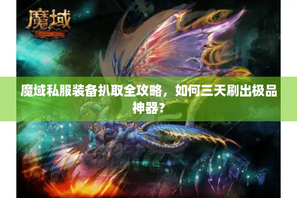 魔域私服装备扒取全攻略，如何三天刷出极品神器？