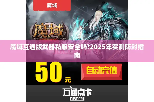 魔域互通版武器私服安全吗?2025年实测防封指南