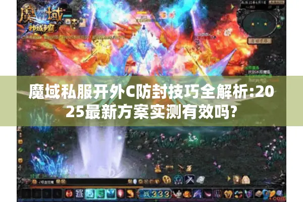 魔域私服开外C防封技巧全解析:2025最新方案实测有效吗?