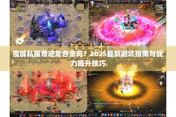魔域私服奇迹龙合法吗？2025最新避坑指南与战力提升技巧