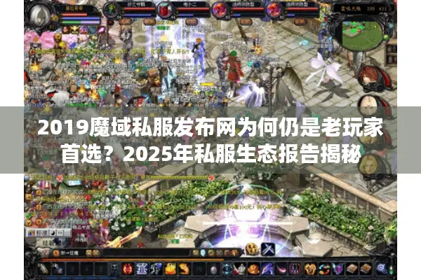 2019魔域私服发布网为何仍是老玩家首选？2025年私服生态报告揭秘