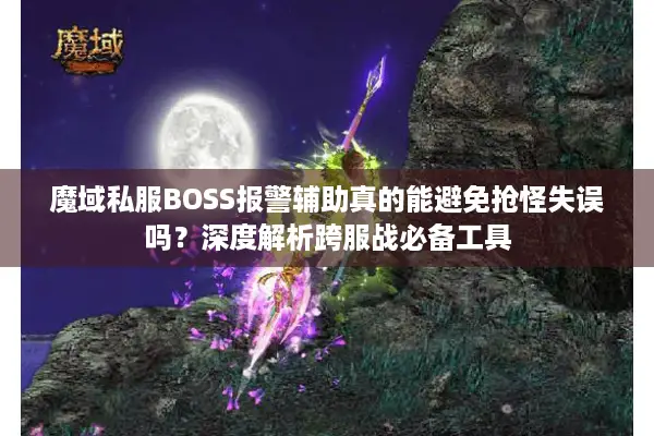 魔域私服BOSS报警辅助真的能避免抢怪失误吗？深度解析跨服战必备工具