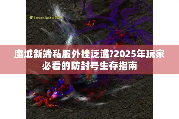 魔域新端私服外挂泛滥?2025年玩家必看的防封号生存指南