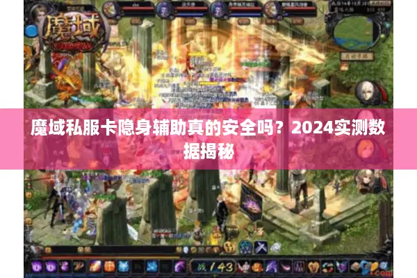 魔域私服卡隐身辅助真的安全吗？2024实测数据揭秘