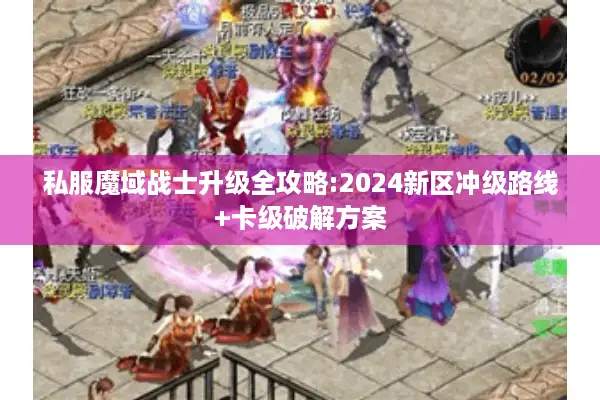 私服魔域战士升级全攻略:2024新区冲级路线+卡级破解方案