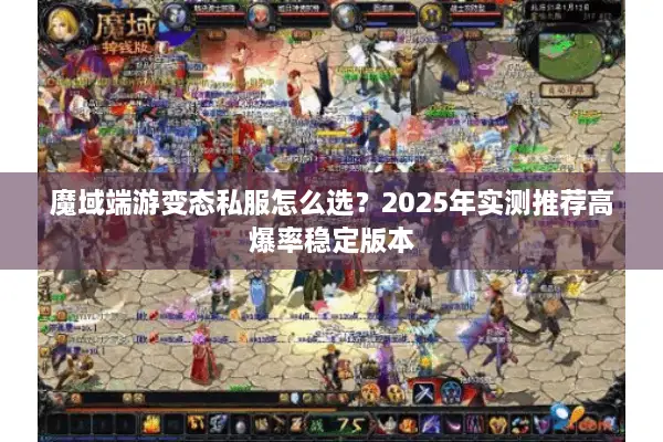 魔域端游变态私服怎么选？2025年实测推荐高爆率稳定版本