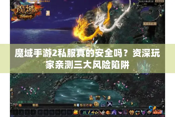 魔域手游2私服真的安全吗？资深玩家亲测三大风险陷阱