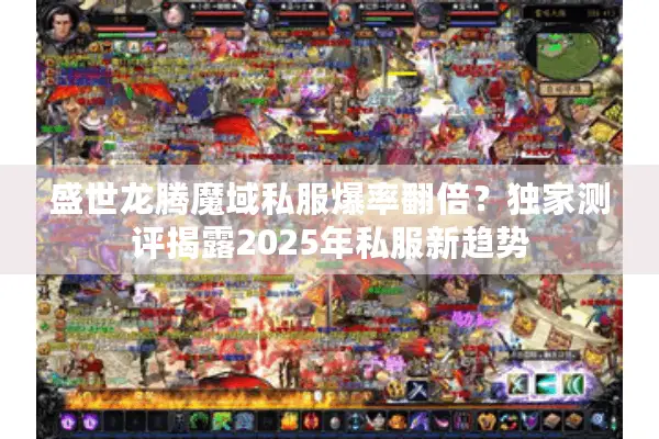 盛世龙腾魔域私服爆率翻倍？独家测评揭露2025年私服新趋势