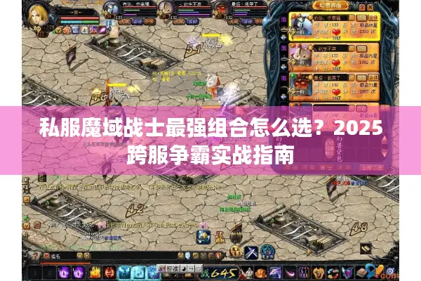 私服魔域战士最强组合怎么选？2025跨服争霸实战指南