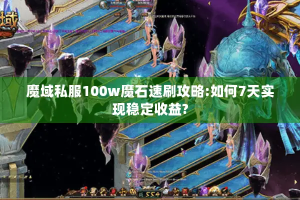 魔域私服100w魔石速刷攻略:如何7天实现稳定收益?