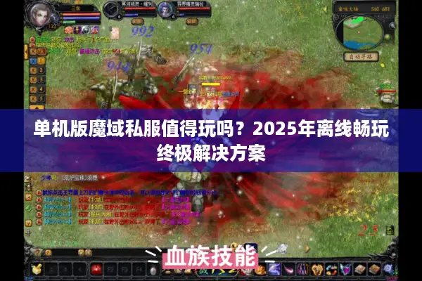 单机版魔域私服值得玩吗？2025年离线畅玩终极解决方案