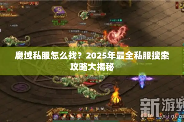 魔域私服怎么找？2025年最全私服搜索攻略大揭秘
