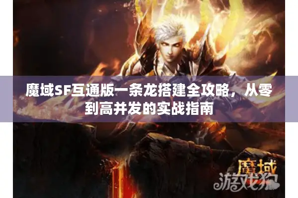 魔域SF互通版一条龙搭建全攻略，从零到高并发的实战指南