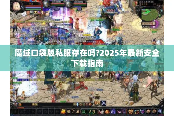 魔域口袋版私服存在吗?2025年最新安全下载指南