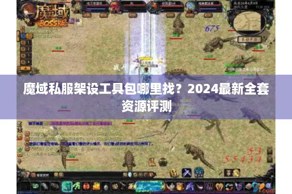 魔域私服架设工具包哪里找？2024最新全套资源评测