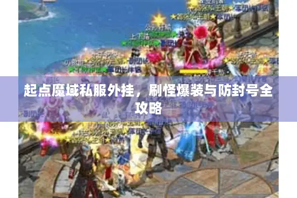 起点魔域私服外挂，刷怪爆装与防封号全攻略