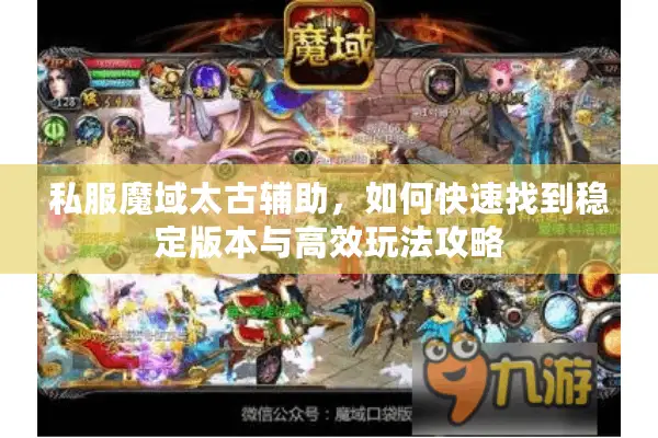 私服魔域太古辅助，如何快速找到稳定版本与高效玩法攻略