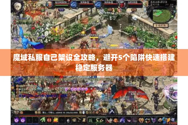 魔域私服自己架设全攻略，避开5个陷阱快速搭建稳定服务器