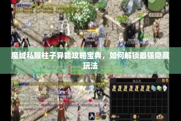 魔域私服柱子异能攻略宝典，如何解锁最强隐藏玩法