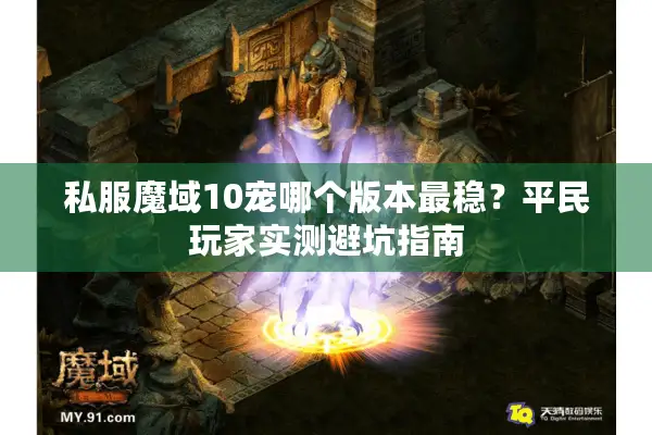 私服魔域10宠哪个版本最稳？平民玩家实测避坑指南