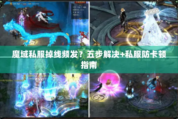 魔域私服掉线频发？五步解决+私服防卡顿指南
