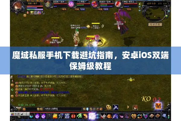 魔域私服手机下载避坑指南，安卓iOS双端保姆级教程