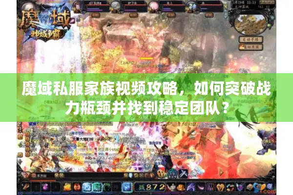 魔域私服家族视频攻略,如何突破战力瓶颈并找到稳定团队? 魔域私服家族视频攻略,如何突破战力瓶颈并找到稳定团队?