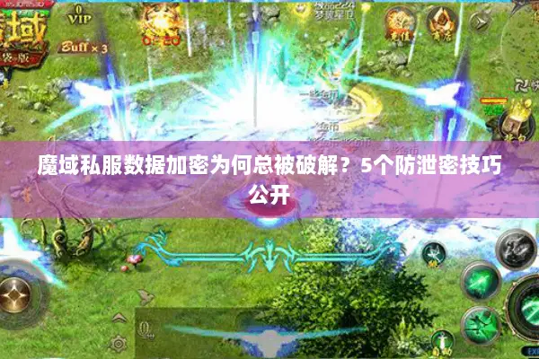 魔域私服数据加密为何总被破解？5个防泄密技巧公开