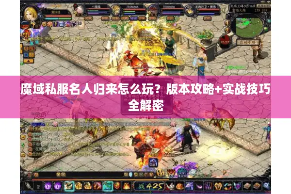 魔域私服名人归来怎么玩?版本攻略+实战技巧全解密 魔域私服名人归来怎么玩?版本攻略+实战技巧全解密