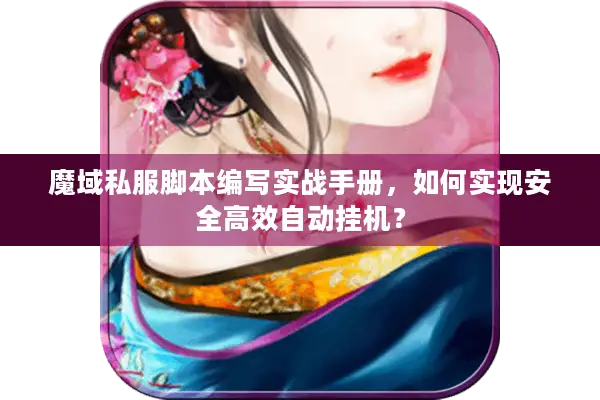 魔域私服脚本编写实战手册，如何实现安全高效自动挂机？