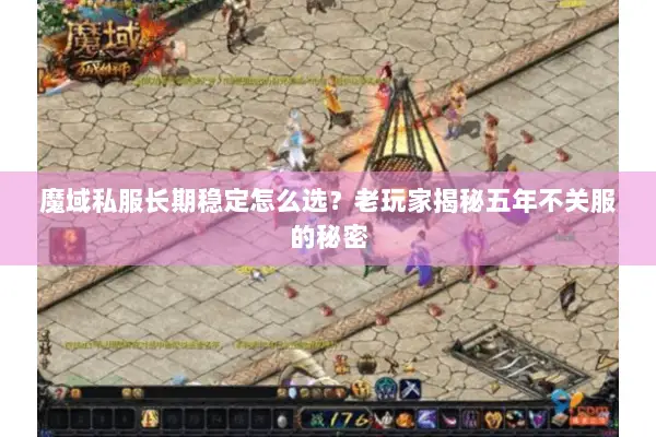 魔域私服长期稳定怎么选?老玩家揭秘五年不关服的秘密 魔域私服长期稳定怎么选?老玩家揭秘五年不关服的秘密
