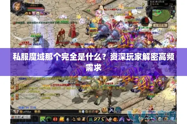 私服魔域那个完全是什么？资深玩家解密高频需求