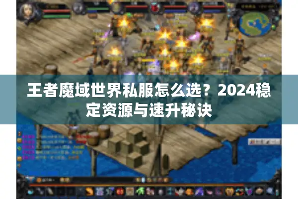 王者魔域世界私服怎么选？2024稳定资源与速升秘诀