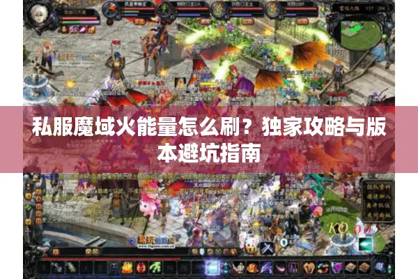 私服魔域火能量怎么刷?独家攻略与版本避坑指南 私服魔域火能量怎么刷?独家攻略与版本避坑指南
