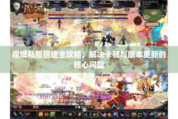 魔域私服搭建全攻略，解决卡顿与版本更新的核心问题