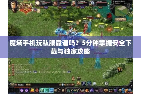 魔域手机玩私服靠谱吗？5分钟掌握安全下载与独家攻略