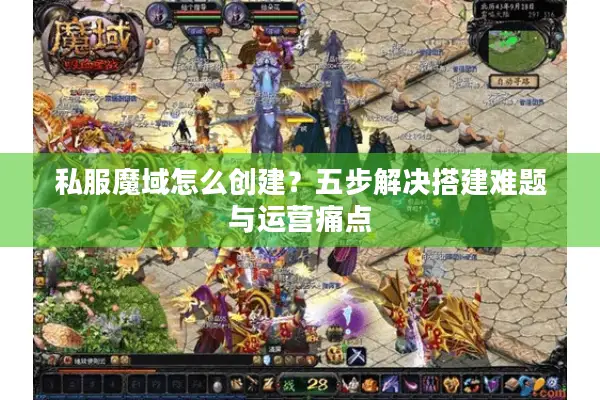 私服魔域怎么创建？五步解决搭建难题与运营痛点