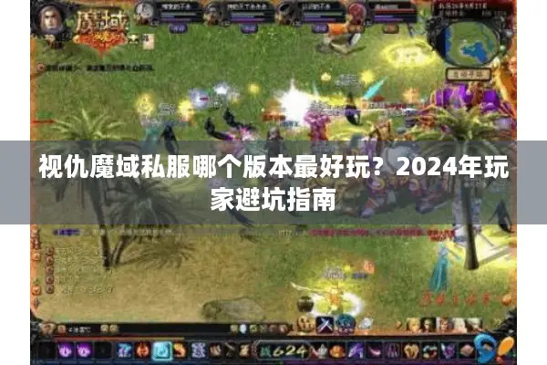 视仇魔域私服哪个版本最好玩？2024年玩家避坑指南