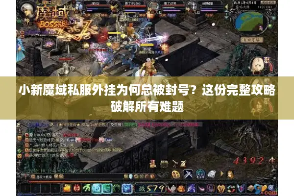 小新魔域私服外挂为何总被封号？这份完整攻略破解所有难题