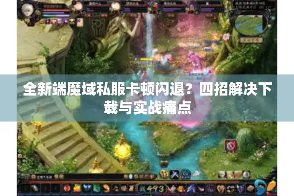 全新端魔域私服卡顿闪退？四招解决下载与实战痛点