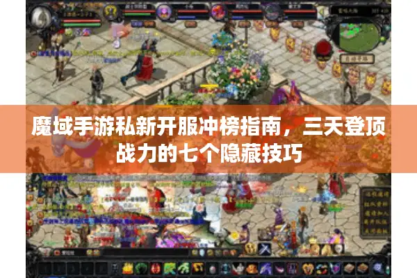 魔域手游私新开服冲榜指南，三天登顶战力的七个隐藏技巧