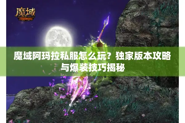 魔域阿玛拉私服怎么玩？独家版本攻略与爆装技巧揭秘