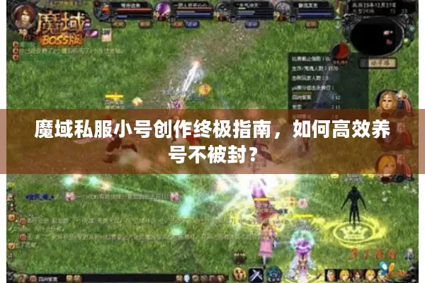 魔域私服小号创作终极指南，如何高效养号不被封？