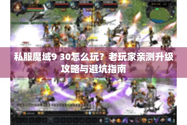 私服魔域9 30怎么玩？老玩家亲测升级攻略与避坑指南