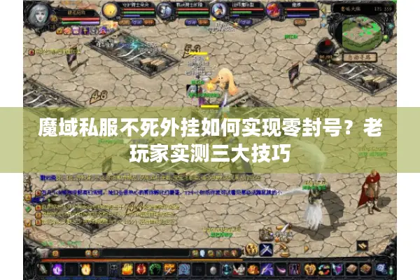 魔域私服不死外挂如何实现零封号？老玩家实测三大技巧